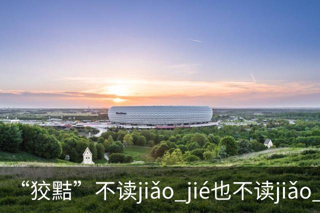 “狡黠”不读jiǎo jié也不读jiǎo xié，别再错了