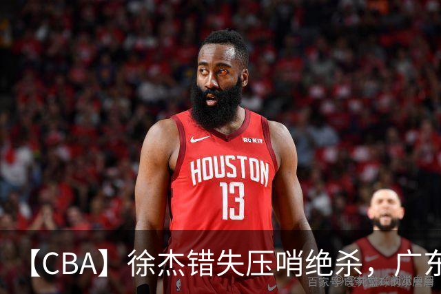【CBA】徐杰错失压哨绝杀，广东队客场不敌南京同曦无缘开门红