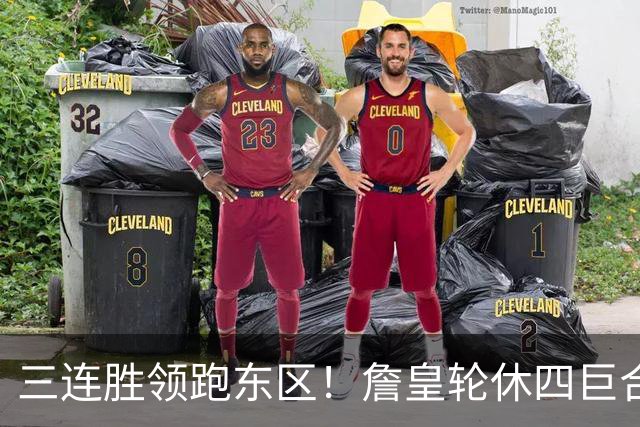 三连胜领跑东区！詹皇轮休四巨合砍98分 大帝28+三双全能无比