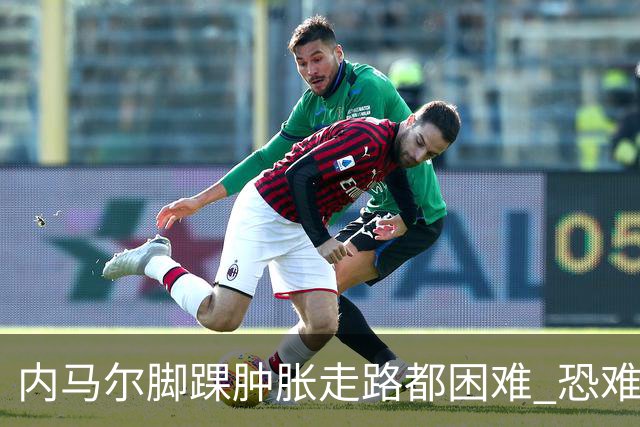 内马尔脚踝肿胀走路都困难 恐难参加第二场比赛