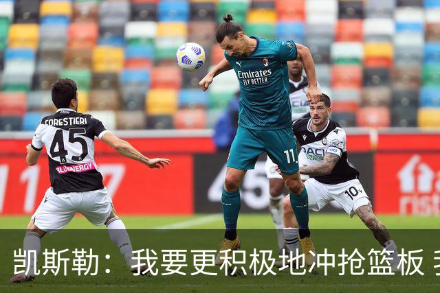 凯斯勒：我要更积极地冲抢篮板 我需要一开场就拿出这种积极性