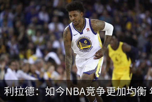 利拉德：如今NBA竞争更加均衡 年轻球员不会觉得自己没资格争冠