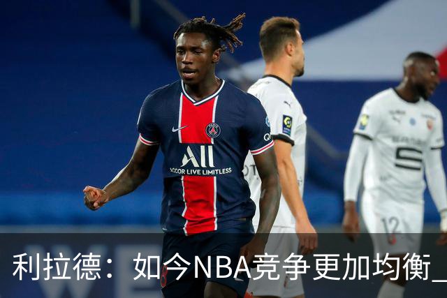 利拉德：如今NBA竞争更加均衡 年轻球员不会觉得自己没资格争冠