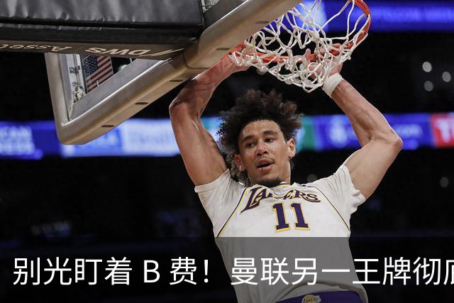 别光盯着 B 费！曼联另一王牌彻底垮掉！冬窗必须清洗