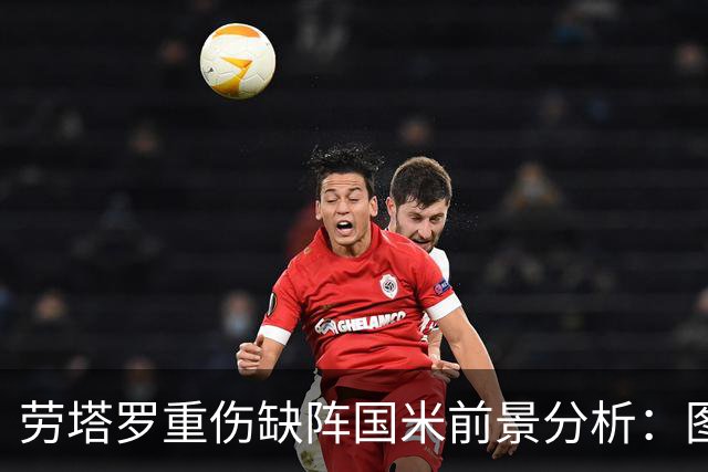劳塔罗重伤缺阵国米前景分析：图拉姆博尼能否顶替空缺