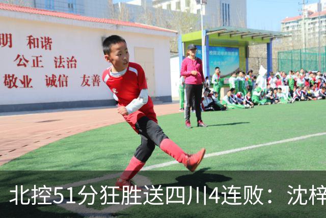 北控51分狂胜送四川4连败：沈梓捷总篮板超刘炜 霍华德31分