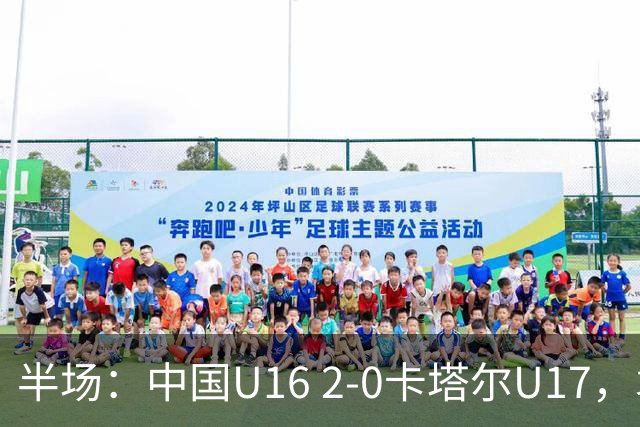 半场：中国U16 2-0卡塔尔U17，袁博涵闪击，刘宇洋破门