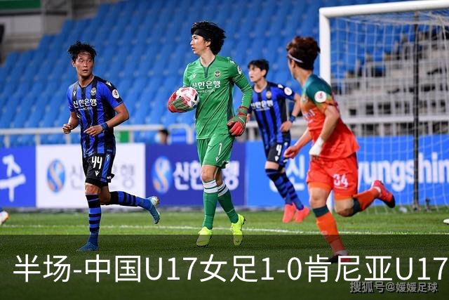 半场-中国U17女足1-0肯尼亚U17女足 徐悦破门吴逸晨助攻+两度造险