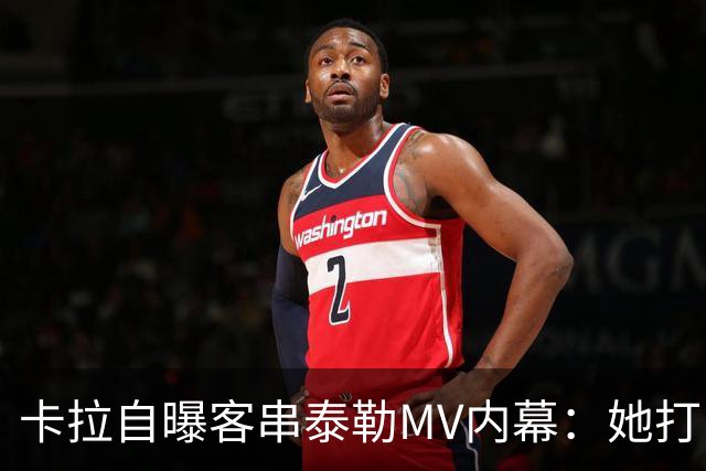 卡拉自曝客串泰勒MV内幕：她打电话邀我，我当场答应