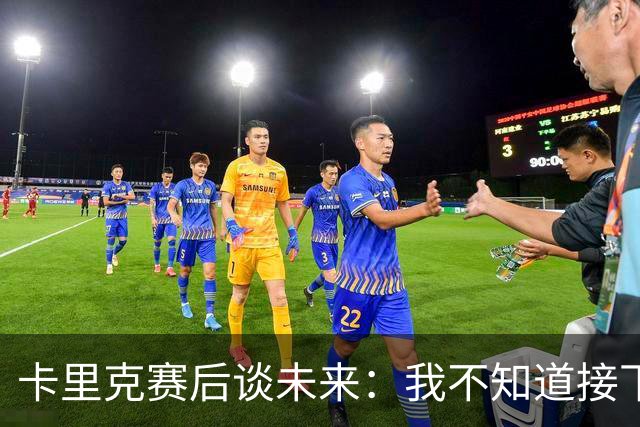 卡里克赛后谈未来：我不知道接下来会怎样