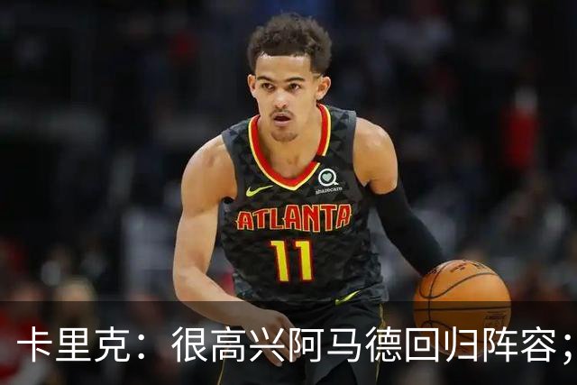 卡里克：很高兴阿马德回归阵容；约罗会出任右后卫