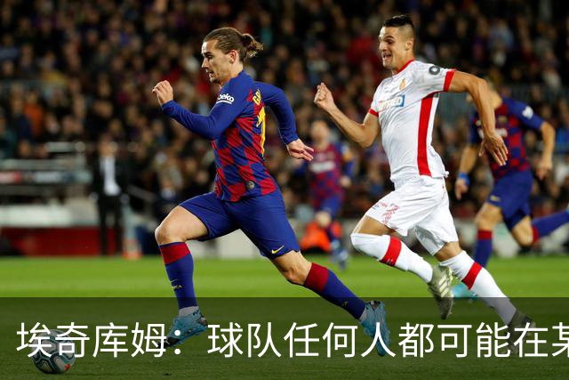 埃奇库姆：球队任何人都可能在某晚爆发 我们要信任彼此&分享球权