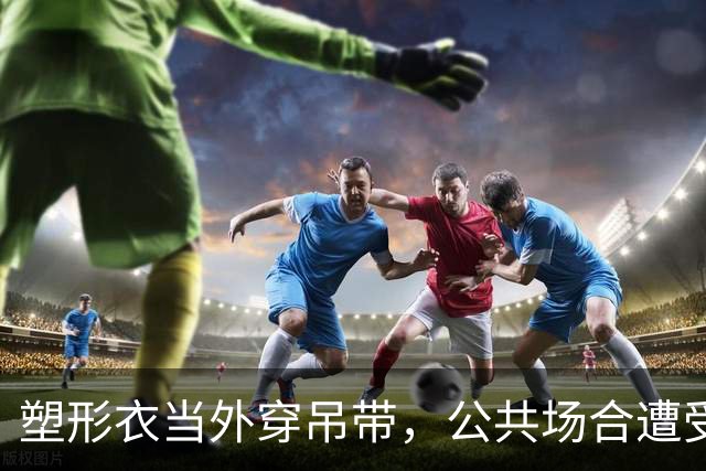 塑形衣当外穿吊带，公共场合遭受异样眼光