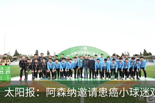 太阳报：阿森纳邀请患癌小球迷观赛，助其筹集治疗费