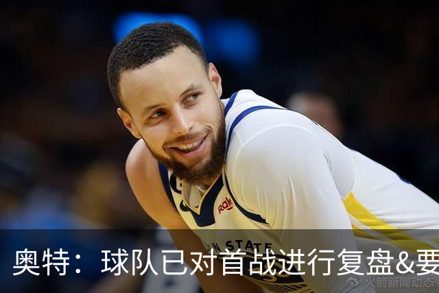 奥特：球队已对首战进行复盘&要铭记教训 将化情绪为赛场动力