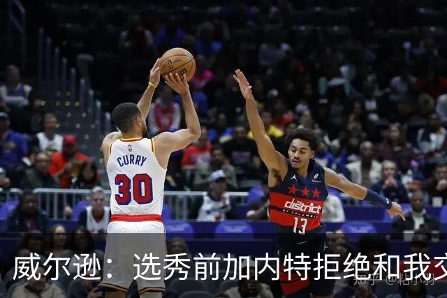 威尔逊：选秀前加内特拒绝和我交流 如今给我起外号但我想做自己