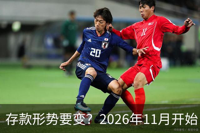 存款形势要变？2026年11月开始，银行存钱利率，或将迎来全新变化