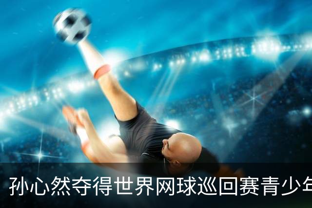 孙心然夺得世界网球巡回赛青少年年终总决赛女单冠军