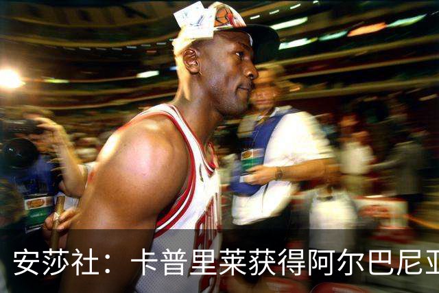 安莎社：卡普里莱获得阿尔巴尼亚国籍，但仍希望入选意大利国家队