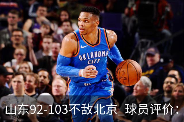 山东92-103不敌北京 球员评价：2人优秀，4人及格，5人低迷