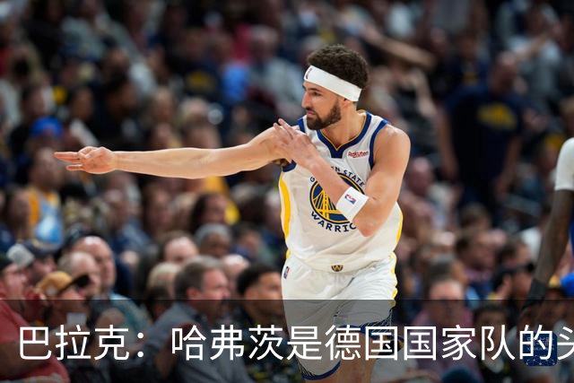 巴拉克：哈弗茨是德国国家队的头号中锋