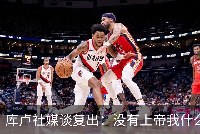 库卢社媒谈复出：没有上帝我什么也做不到，家人同样重要