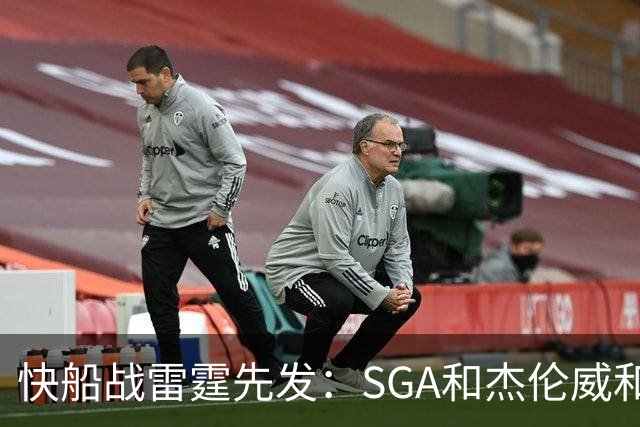 快船战雷霆先发：SGA&杰伦威&切特&哈滕VS加兰&八村塁