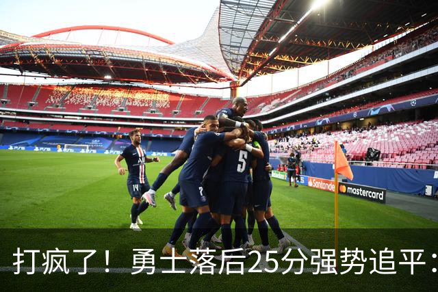 打疯了！勇士落后25分强势追平：全场狂欢庆祝，库里14分4助