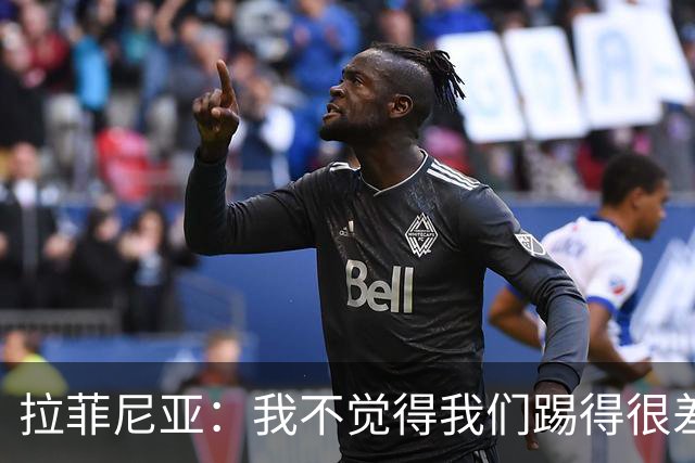 拉菲尼亚：我不觉得我们踢得很差，也不会因此失去信心