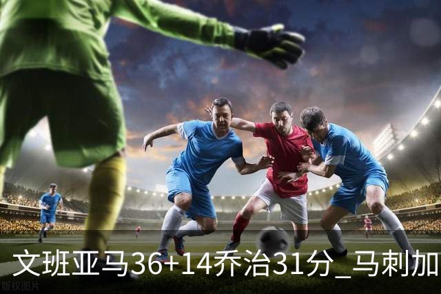 文班亚马36+14乔治31分 马刺加时胜爵士