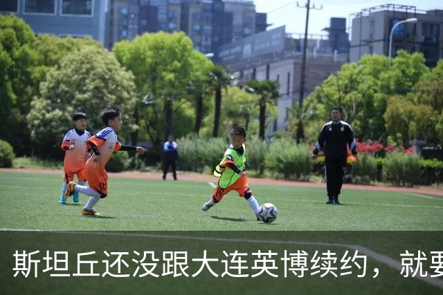 斯坦丘还没跟大连英博续约，就要被别的球队挖走？本人已为此回应确认