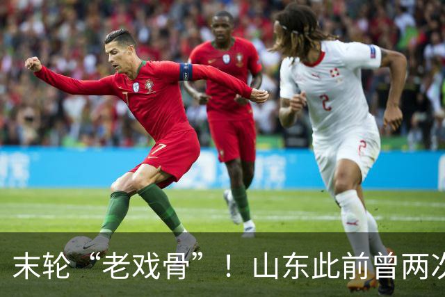 末轮“老戏骨”！山东此前曾两次末轮夺冠，一次左右冠军归属