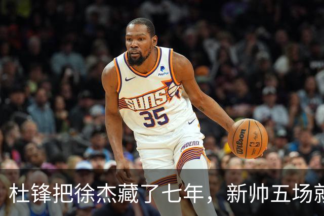 杜锋把徐杰藏了七年，新帅五场就把他晾成了自助餐！