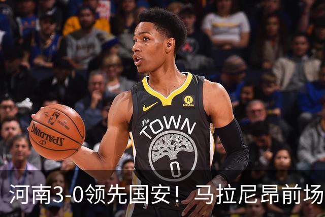河南3-0领先国安！马拉尼昂前场抢断，古斯塔沃两连击双响