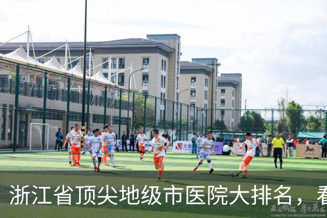浙江省顶尖地级市医院大排名，看看你家乡的医院上榜了吗！