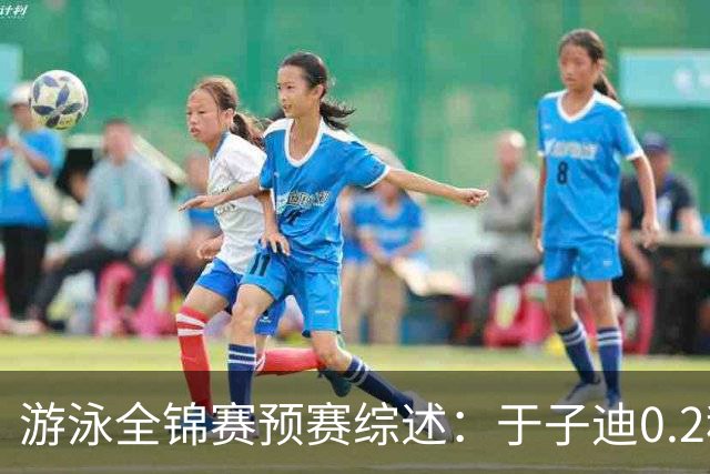 游泳全锦赛预赛综述：于子迪0.2秒优势惊险过关，张雨霏第一晋级