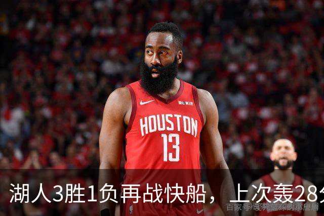 湖人3胜1负再战快船，上次轰28分之人还能续上吗