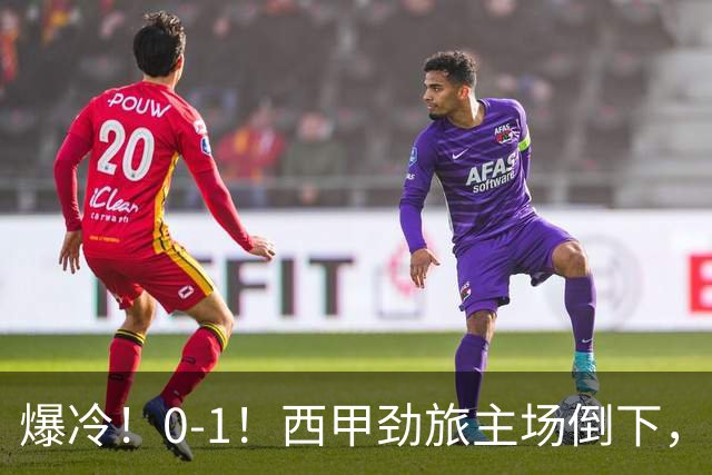 爆冷！0-1！西甲劲旅主场倒下，输给保级队，卡夫雷拉一击致命