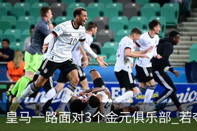 皇马一路面对3个金元俱乐部 若夺欧冠含金量巨大