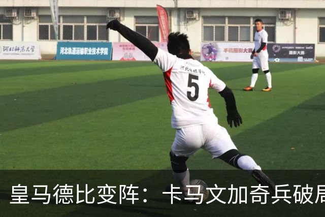 皇马德比变阵：卡马文加奇兵破局巴萨