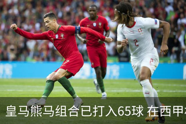 皇马熊马组合已打入65球 在西甲相互助攻12次