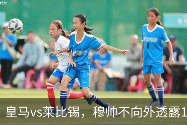 皇马vs莱比锡，穆帅不向外透露19岁小将迪奥曼德是否会首发