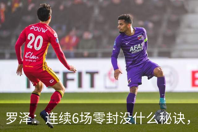 罗泽：连续6场零封没什么秘诀，有时需要运气也要努力