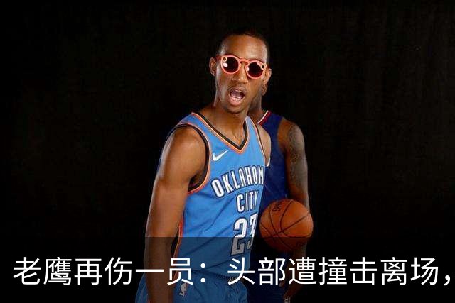 老鹰再伤一员：头部遭撞击离场，赛前已缺5名主力