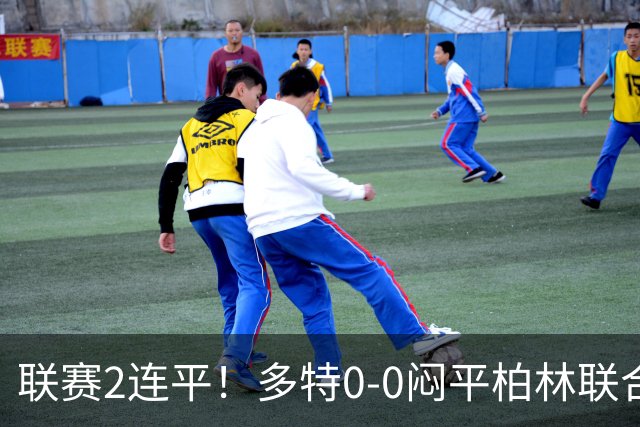 联赛2连平！多特0-0闷平柏林联合暂1分领跑德甲 科贝尔神扑救险