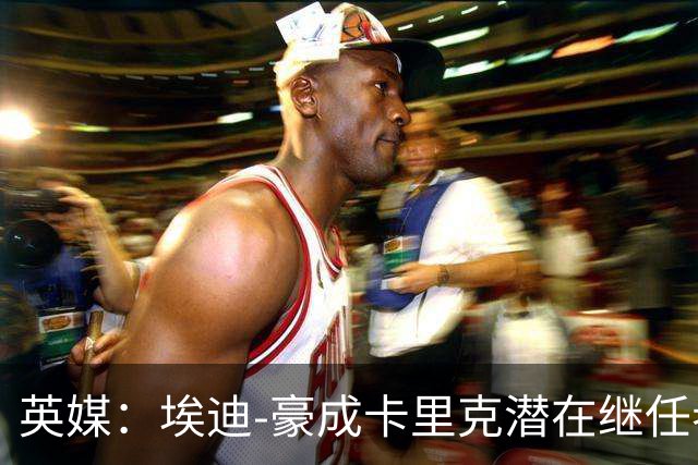 英媒：埃迪-豪成卡里克潜在继任者，给纽卡补偿金降至300万镑