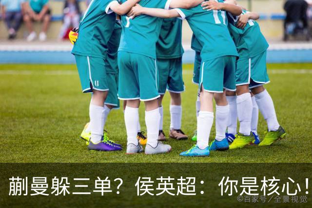 蒯曼躲三单？侯英超：你是核心！实力最强排名最高 就应该冲在最前面