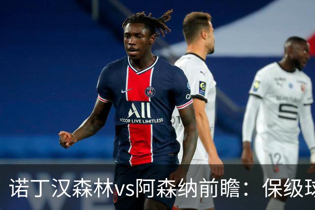 诺丁汉森林vs阿森纳前瞻：保级球队遇上卫冕冠军，阿森纳要3分