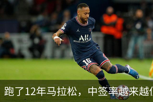 跑了12年马拉松，中签率越来越低，我今年第一次真想退赛