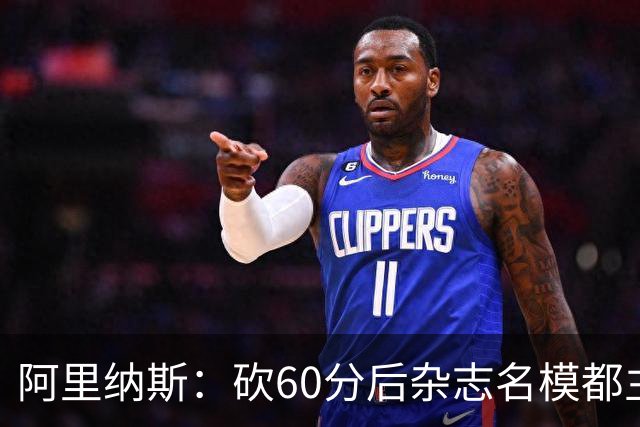 阿里纳斯：砍60分后杂志名模都主动找我 让我觉得跨入了顶级阶层